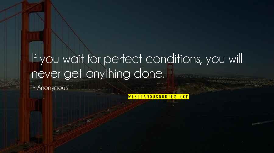 Best Engagements Quotes By Anonymous: If you wait for perfect conditions, you will