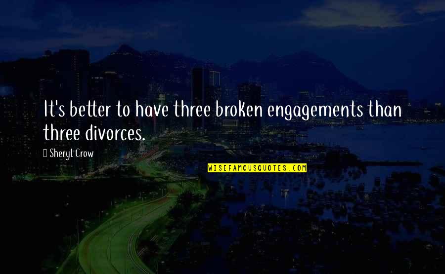Best Engagements Quotes By Sheryl Crow: It's better to have three broken engagements than
