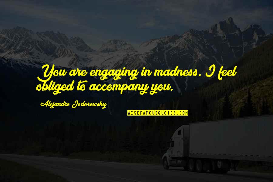 Best Engaging Quotes By Alejandro Jodorowsky: You are engaging in madness. I feel obliged