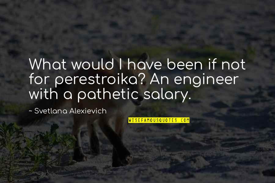 Best Engineer Quotes By Svetlana Alexievich: What would I have been if not for