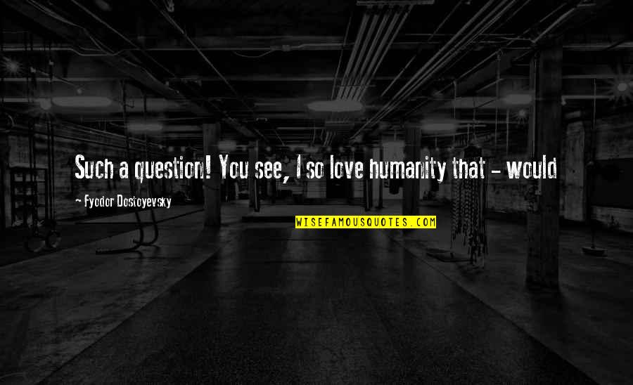 Best English Lit Quotes By Fyodor Dostoyevsky: Such a question! You see, I so love