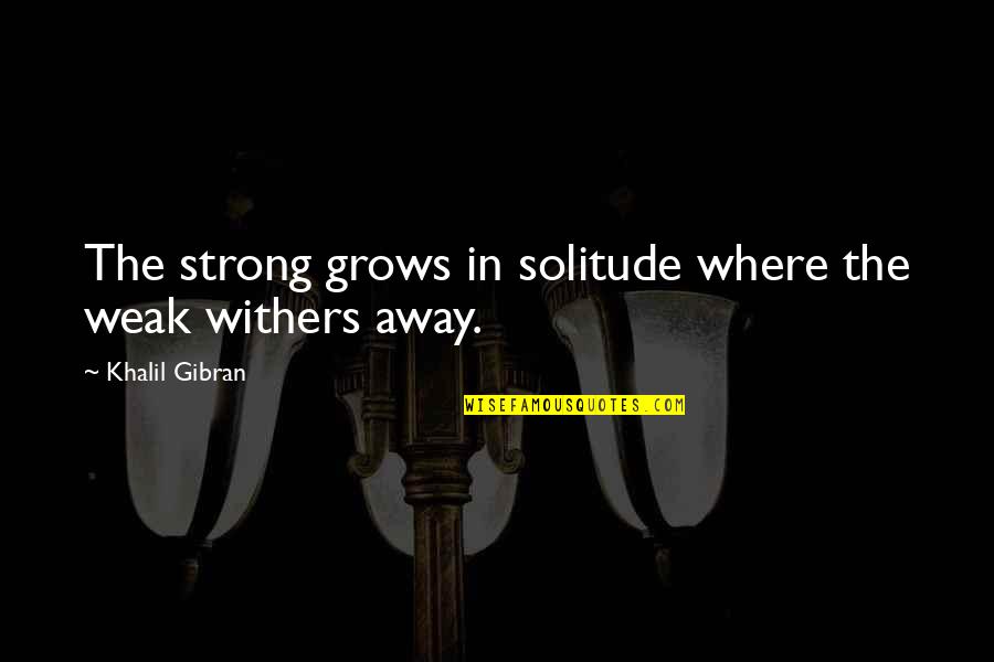 Best English Lit Quotes By Khalil Gibran: The strong grows in solitude where the weak