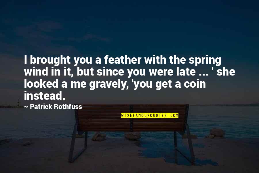 Best English Lit Quotes By Patrick Rothfuss: I brought you a feather with the spring
