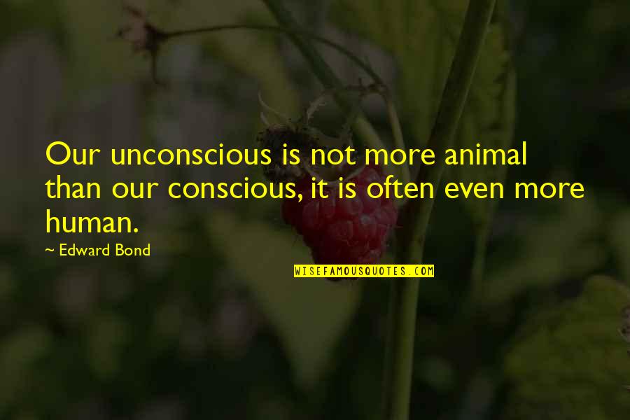 Best English Short Quotes By Edward Bond: Our unconscious is not more animal than our