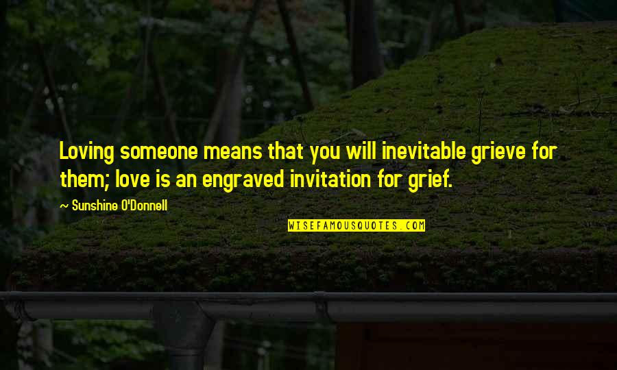 Best Engraved Love Quotes By Sunshine O'Donnell: Loving someone means that you will inevitable grieve