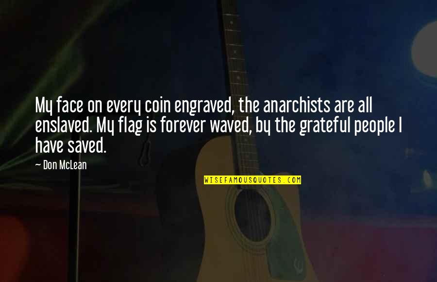 Best Engraved Quotes By Don McLean: My face on every coin engraved, the anarchists Best Engraved Quotes By Don McLean: My face on every coin engraved, the anarchists