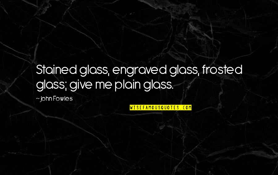 Best Engraved Quotes By John Fowles: Stained glass, engraved glass, frosted glass; give me