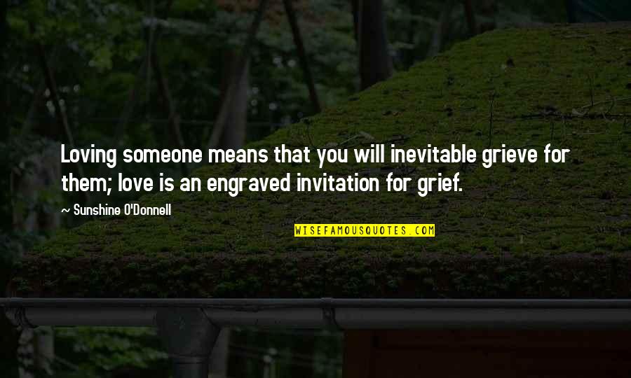 Best Engraved Quotes By Sunshine O'Donnell: Loving someone means that you will inevitable grieve