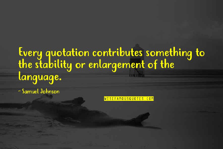 Best Enlargement Quotes By Samuel Johnson: Every quotation contributes something to the stability or