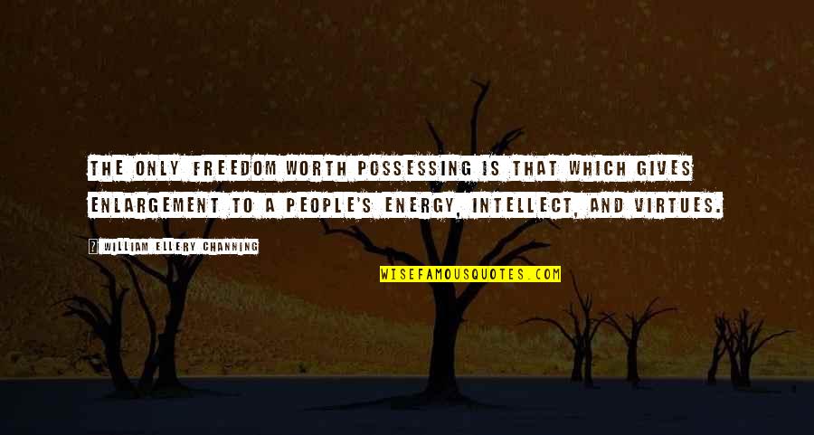 Best Enlargement Quotes By William Ellery Channing: The only freedom worth possessing is that which