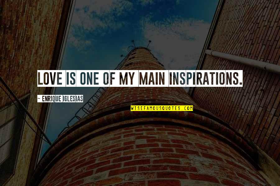 Best Enrique Iglesias Quotes By Enrique Iglesias: Love is one of my main inspirations.