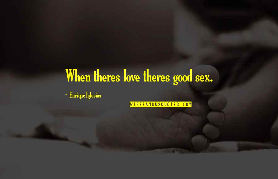 Best Enrique Iglesias Quotes By Enrique Iglesias: When theres love theres good sex.