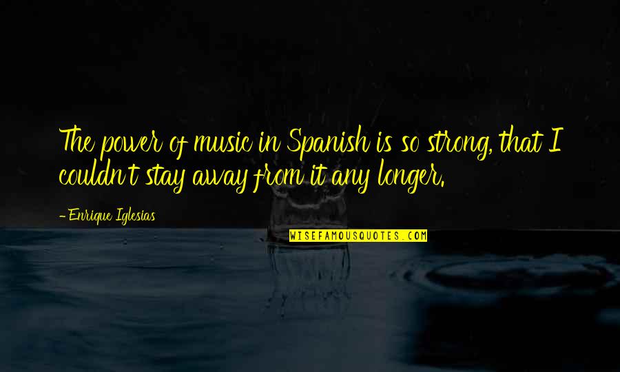 Best Enrique Iglesias Quotes By Enrique Iglesias: The power of music in Spanish is so