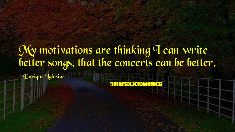 Best Enrique Iglesias Quotes By Enrique Iglesias: My motivations are thinking I can write better Best Enrique Iglesias Quotes By Enrique Iglesias: My motivations are thinking I can write better