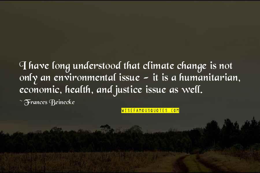 Best Environmental Justice Quotes By Frances Beinecke: I have long understood that climate change is