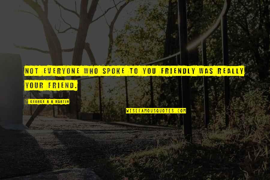 Best Epic Game Quotes By George R R Martin: Not everyone who spoke to you friendly was Best Epic Game Quotes By George R R Martin: Not everyone who spoke to you friendly was