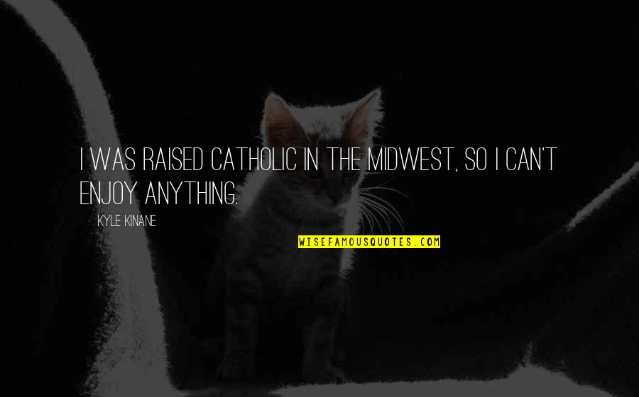 Best Epic Game Quotes By Kyle Kinane: I was raised Catholic in the Midwest, so
