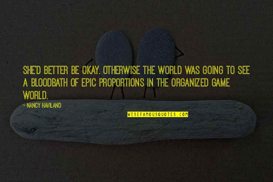 Best Epic Game Quotes By Nancy Haviland: She'd better be okay. Otherwise the world was Best Epic Game Quotes By Nancy Haviland: She'd better be okay. Otherwise the world was