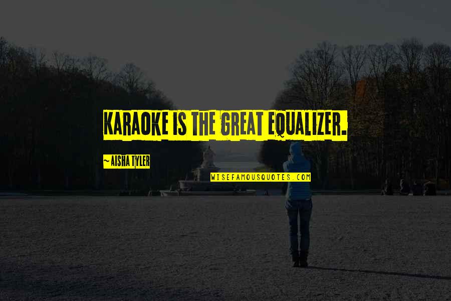 Best Equalizer Quotes By Aisha Tyler: Karaoke is the great equalizer.