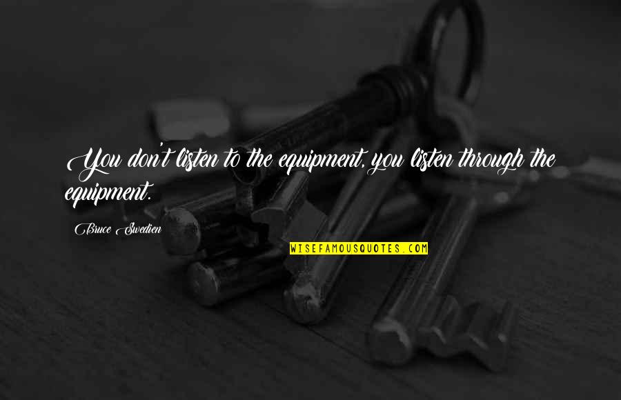 Best Equipment Quotes By Bruce Swedien: You don't listen to the equipment, you listen Best Equipment Quotes By Bruce Swedien: You don't listen to the equipment, you listen