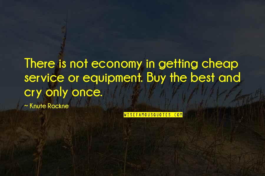 Best Equipment Quotes By Knute Rockne: There is not economy in getting cheap service Best Equipment Quotes By Knute Rockne: There is not economy in getting cheap service