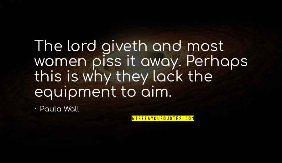 Best Equipment Quotes By Paula Wall: The lord giveth and most women piss it
