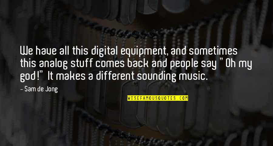 Best Equipment Quotes By Sam De Jong: We have all this digital equipment, and sometimes