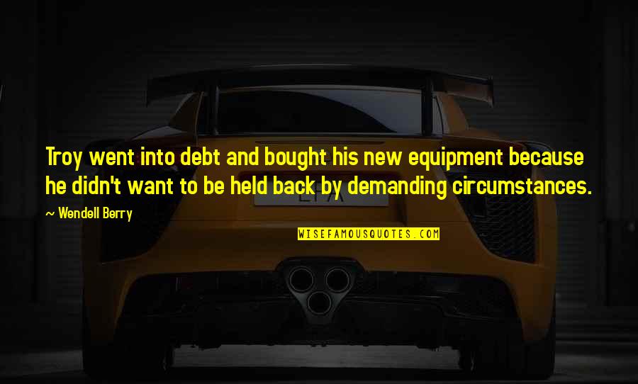 Best Equipment Quotes By Wendell Berry: Troy went into debt and bought his new Best Equipment Quotes By Wendell Berry: Troy went into debt and bought his new