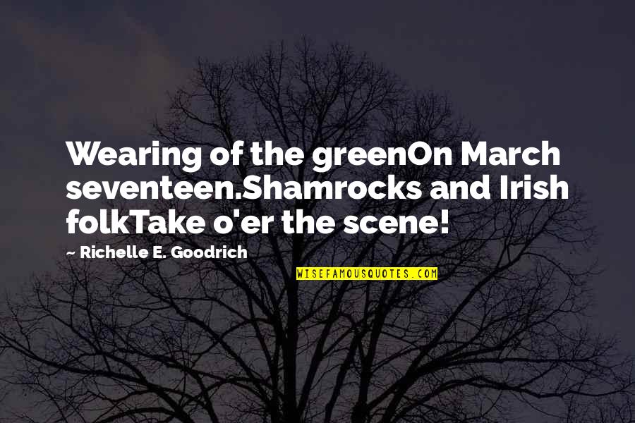 Best Er Quotes By Richelle E. Goodrich: Wearing of the greenOn March seventeen.Shamrocks and Irish