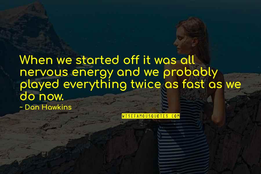 Best Ergonomics Quotes By Dan Hawkins: When we started off it was all nervous Best Ergonomics Quotes By Dan Hawkins: When we started off it was all nervous
