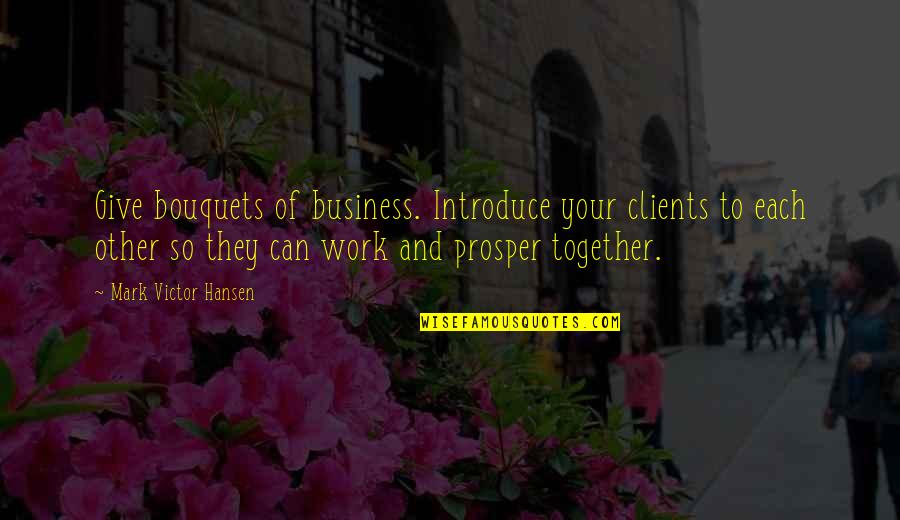 Best Escanaba In Da Moonlight Quotes By Mark Victor Hansen: Give bouquets of business. Introduce your clients to Best Escanaba In Da Moonlight Quotes By Mark Victor Hansen: Give bouquets of business. Introduce your clients to