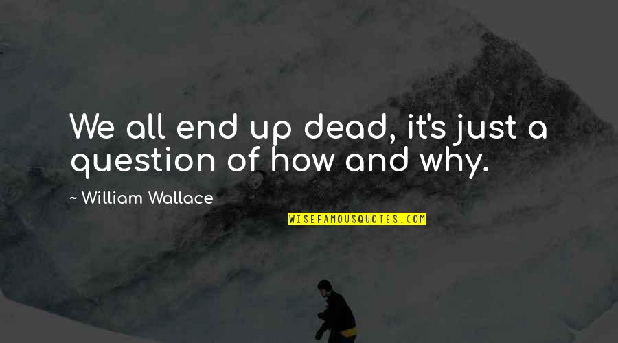 Best Escanaba In Da Moonlight Quotes By William Wallace: We all end up dead, it's just a Best Escanaba In Da Moonlight Quotes By William Wallace: We all end up dead, it's just a