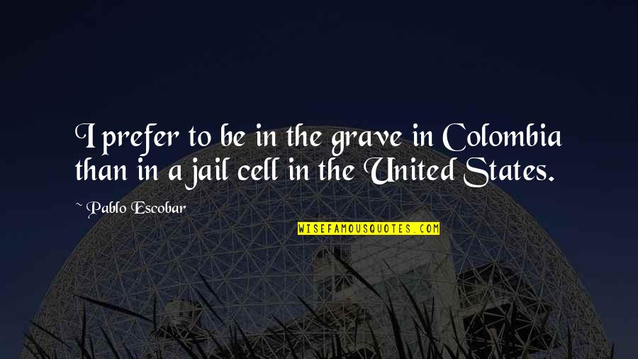 Best Escobar Quotes By Pablo Escobar: I prefer to be in the grave in