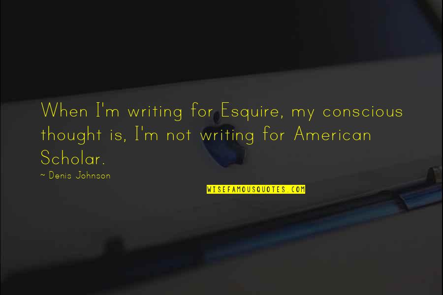 Best Esquire Quotes By Denis Johnson: When I'm writing for Esquire, my conscious thought Best Esquire Quotes By Denis Johnson: When I'm writing for Esquire, my conscious thought