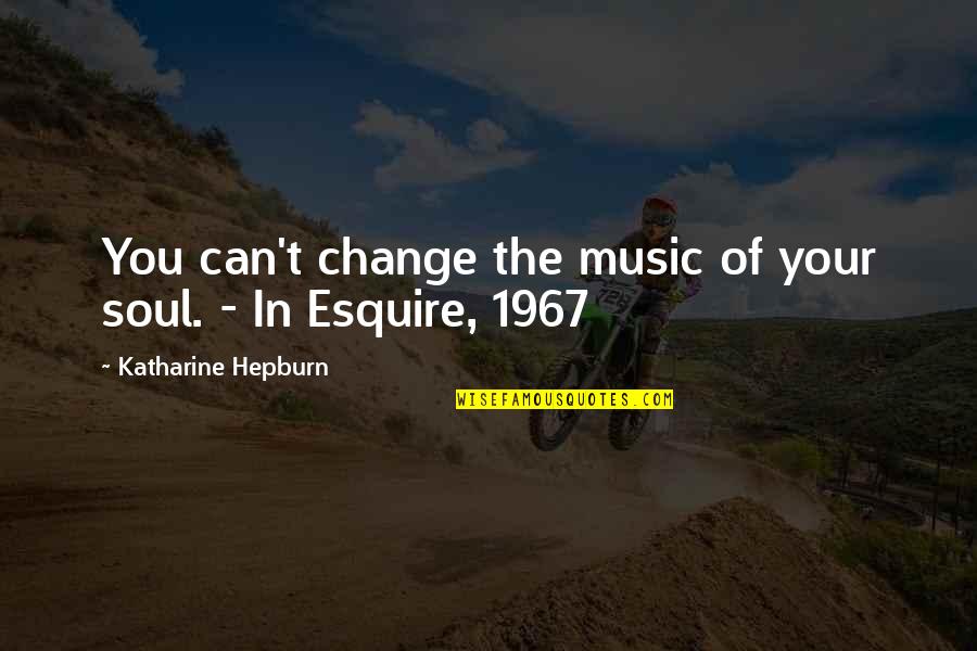 Best Esquire Quotes By Katharine Hepburn: You can't change the music of your soul. Best Esquire Quotes By Katharine Hepburn: You can't change the music of your soul.