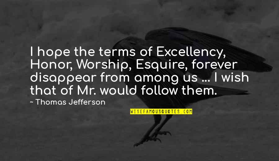 Best Esquire Quotes By Thomas Jefferson: I hope the terms of Excellency, Honor, Worship,