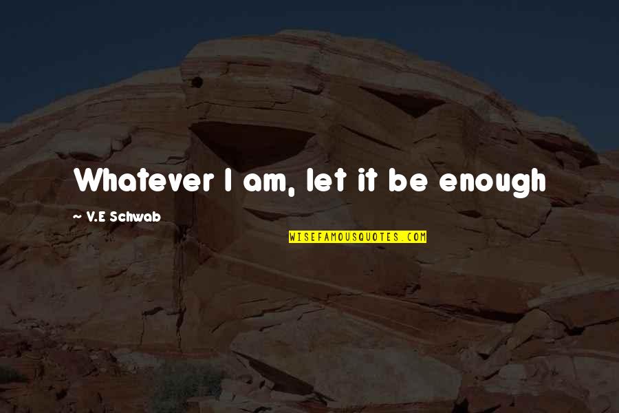 Best Esquire Quotes By V.E Schwab: Whatever I am, let it be enough Best Esquire Quotes By V.E Schwab: Whatever I am, let it be enough