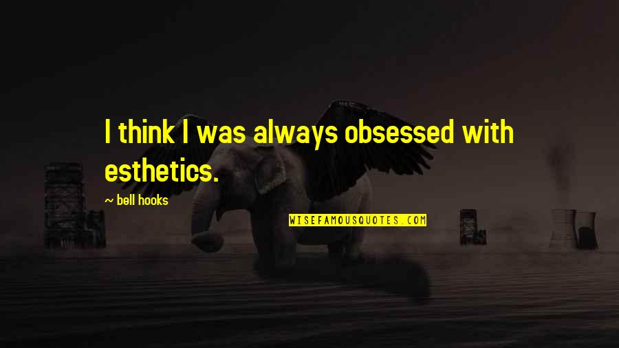 Best Esthetics Quotes By Bell Hooks: I think I was always obsessed with esthetics. Best Esthetics Quotes By Bell Hooks: I think I was always obsessed with esthetics.