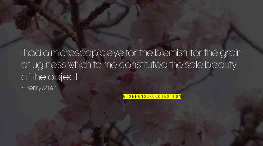 Best Esthetics Quotes By Henry Miller: I had a microscopic eye for the blemish, Best Esthetics Quotes By Henry Miller: I had a microscopic eye for the blemish,