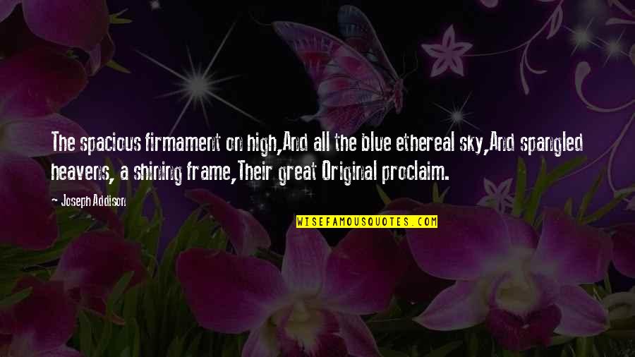 Best Ethereal Quotes By Joseph Addison: The spacious firmament on high,And all the blue