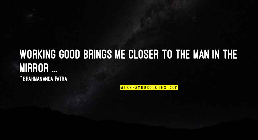 Best Ethic Quotes By Brahmananda Patra: Working good brings me closer to the man