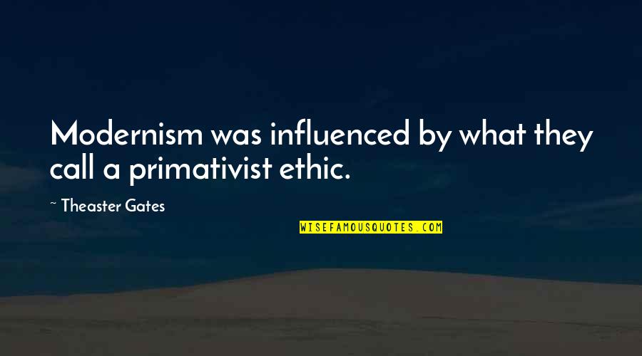 Best Ethic Quotes By Theaster Gates: Modernism was influenced by what they call a