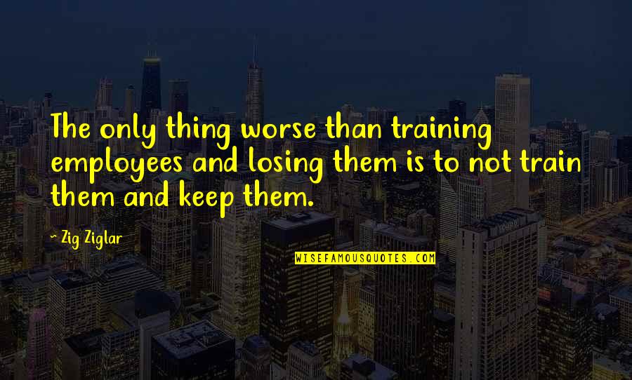 Best Ethic Quotes By Zig Ziglar: The only thing worse than training employees and