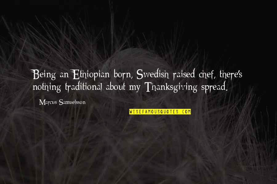 Best Ethiopian Quotes By Marcus Samuelsson: Being an Ethiopian-born, Swedish-raised chef, there's nothing traditional