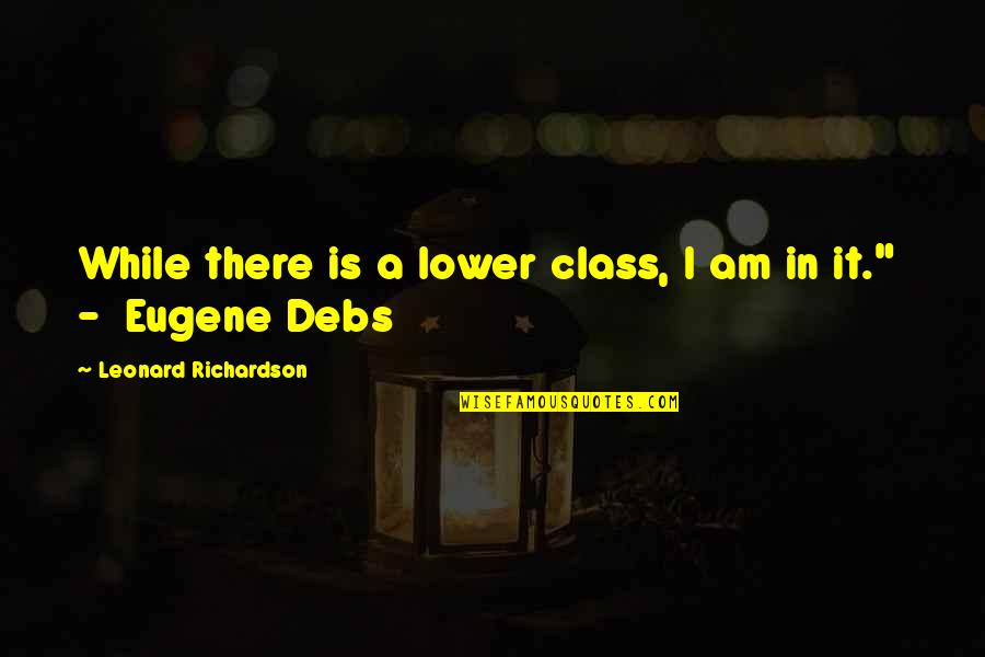 Best Eugene Debs Quotes By Leonard Richardson: While there is a lower class, I am