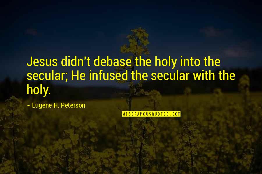 Best Eugene Peterson Quotes By Eugene H. Peterson: Jesus didn't debase the holy into the secular; Best Eugene Peterson Quotes By Eugene H. Peterson: Jesus didn't debase the holy into the secular;