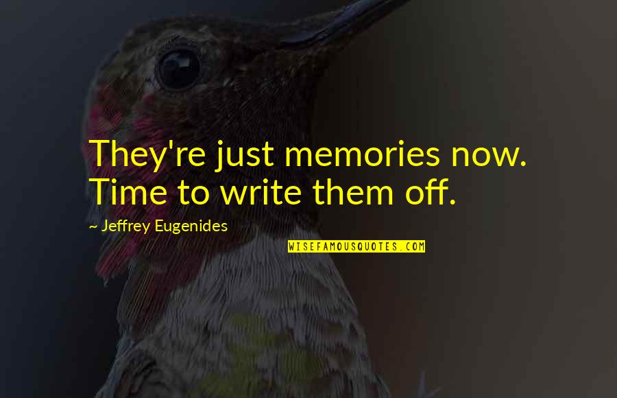 Best Eugenides Quotes By Jeffrey Eugenides: They're just memories now. Time to write them Best Eugenides Quotes By Jeffrey Eugenides: They're just memories now. Time to write them