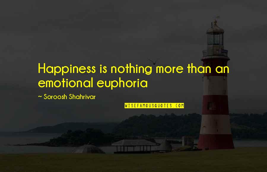 Best Euphoria Quotes By Soroosh Shahrivar: Happiness is nothing more than an emotional euphoria