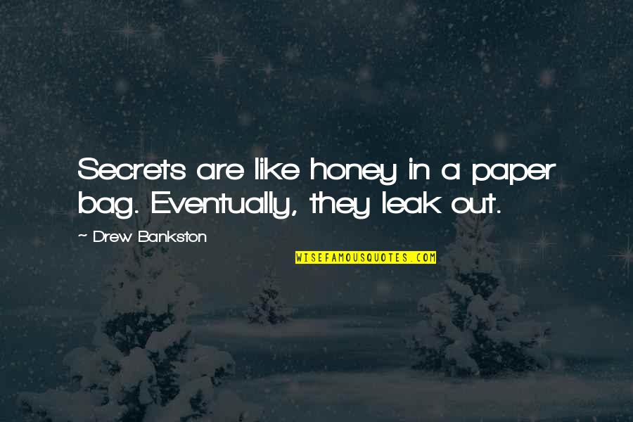 Best Eventually Quotes By Drew Bankston: Secrets are like honey in a paper bag.