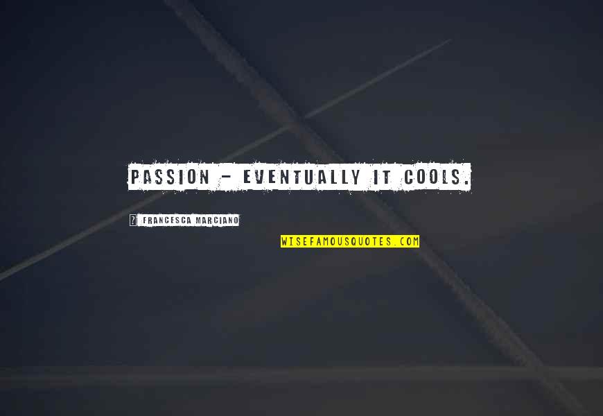 Best Eventually Quotes By Francesca Marciano: Passion - eventually it cools.